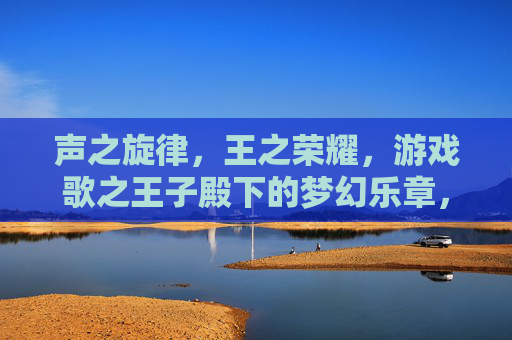 声之旋律,王之荣耀,游戏歌之王子殿下的梦幻乐章,声之旋律与王之荣耀,歌之王子殿下的梦幻乐章