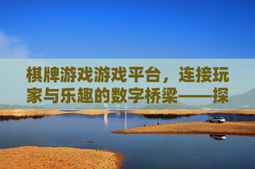 棋牌游戏游戏平台,连接玩家与乐趣的数字桥梁——探索现代社交娱乐新风尚,棋牌游戏平台,连接玩家与乐趣的数字桥梁——探索现代社交娱乐新风尚