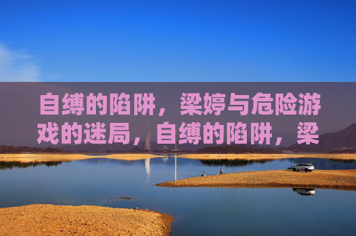 自缚的陷阱，梁婷与危险游戏的迷局，自缚的陷阱，梁婷与危险游戏的迷局