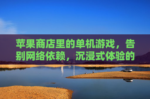 苹果商店里的单机游戏,告别网络依赖,沉浸式体验的数字艺术馆