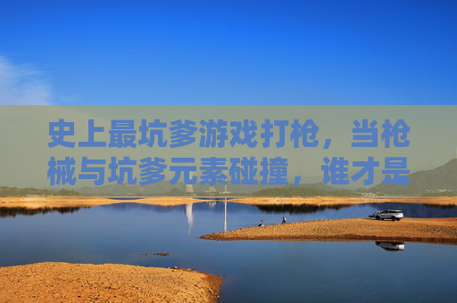 史上最坑爹游戏打枪，当枪械与坑爹元素碰撞，谁才是真正的坑王？
