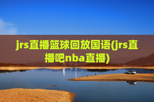 jrs直播篮球回放国语(jrs直播吧nba直播)