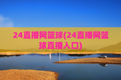 24直播网篮球(24直播网篮球直播入口)