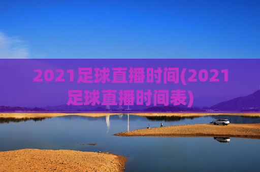 2021足球直播时间(2021足球直播时间表)