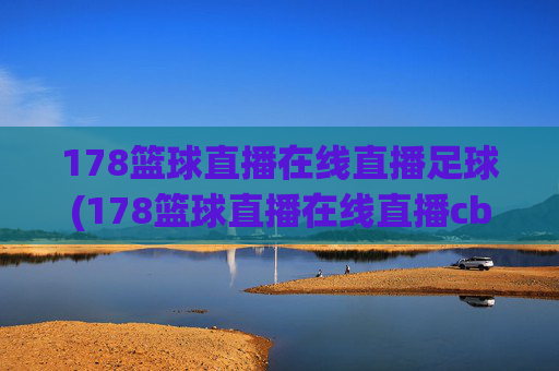 178篮球直播在线直播足球(178篮球直播在线直播cba)178篮球直播在线直播足球及CBA赛事