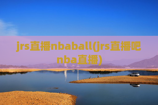 jrs直播nbaball(jrs直播吧nba直播)
