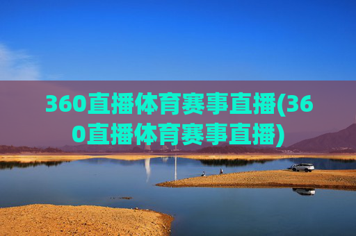 360直播体育赛事直播(360直播体育赛事直播)