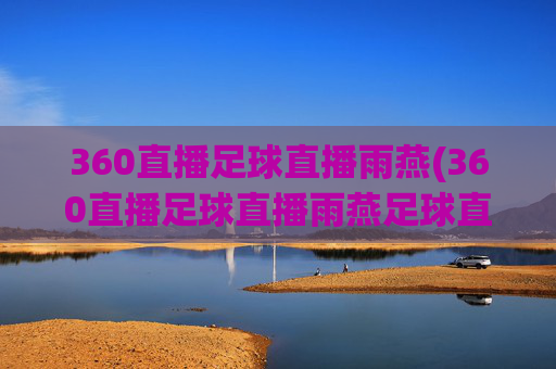 360直播足球直播雨燕(360直播足球直播雨燕足球直播)