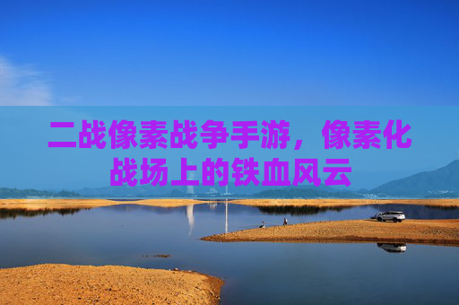 二战像素战争手游，像素化战场上的铁血风云