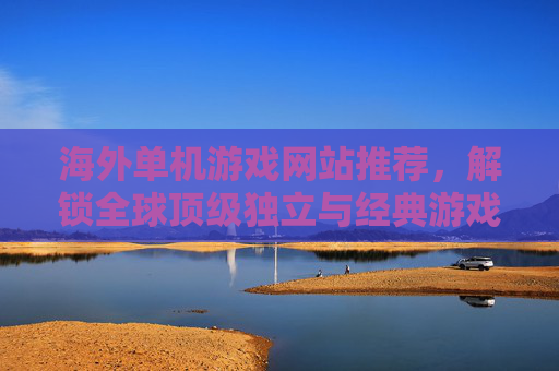 海外单机游戏网站推荐,解锁全球顶级独立与经典游戏资源,海外单机游戏网站推荐,解锁全球顶级独立与经典游戏资源