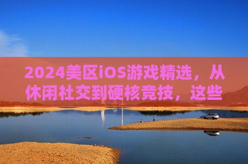 2024美区iOS游戏精选,从休闲社交到硬核竞技,这些游戏不容错过!2024美区iOS游戏精选,从休闲社交到硬核竞技,这些游戏不容错过