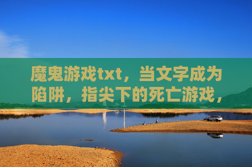魔鬼游戏txt,当文字成为陷阱,指尖下的死亡游戏,魔鬼游戏,文字成为陷阱,指尖下的死亡游戏