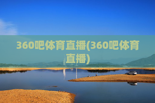 360吧体育直播(360吧体育直播)