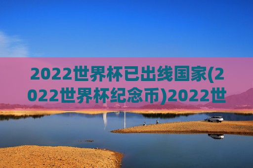 2022世界杯已出线国家(2022世界杯纪念币)2022世界杯已出线国家(2022世界杯纪念币)