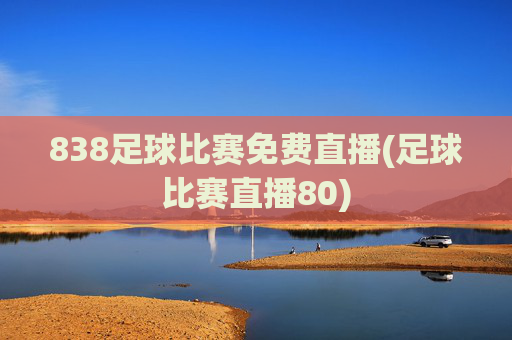 838足球比赛免费直播(足球比赛直播80)