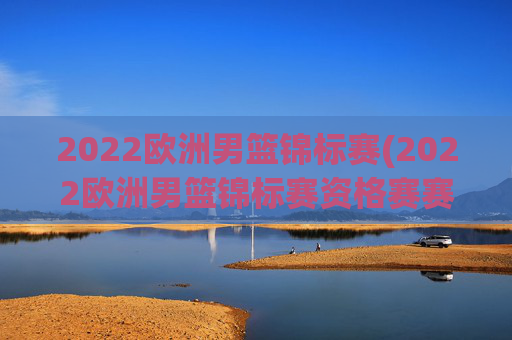 2022欧洲男篮锦标赛(2022欧洲男篮锦标赛资格赛赛程赛果)