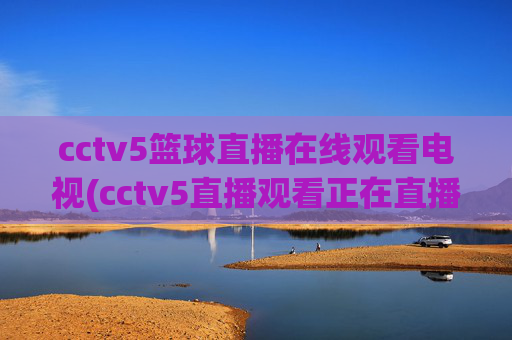 cctv5篮球直播在线观看电视(cctv5直播观看正在直播)