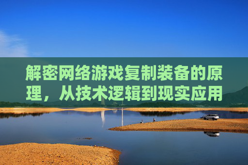 解密网络游戏复制装备的原理,从技术逻辑到现实应用的深度剖析,解密网络游戏装备复制原理,技术逻辑与现实应用的深度剖析