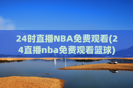 24时直播NBA免费观看(24直播nba免费观看篮球)