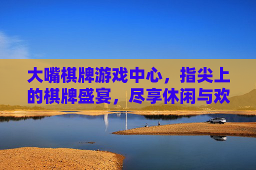 大嘴棋牌游戏中心,指尖上的棋牌盛宴,尽享休闲与欢乐,打造沉浸式游戏体验,大嘴棋牌游戏中心,指尖上的棋牌盛宴,尽享沉浸式休闲欢乐体验