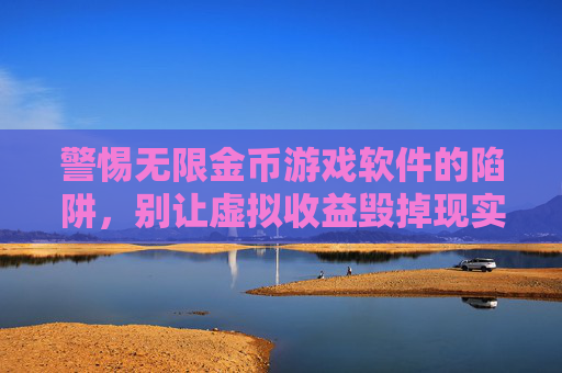 警惕无限金币游戏软件的陷阱,别让虚拟收益毁掉现实生活,警惕无限金币游戏软件的陷阱,别让虚拟收益毁掉现实生活
