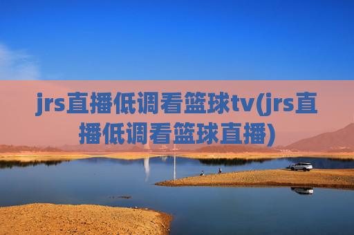 jrs直播低调看篮球tv(jrs直播低调看篮球直播)