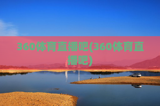 360体育直播吧(360体育直播吧)