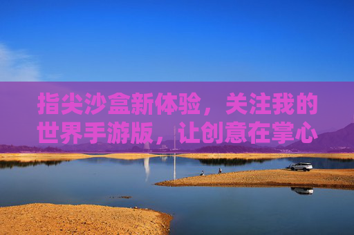 指尖沙盒新体验,关注我的世界手游版,让创意在掌心绽放
