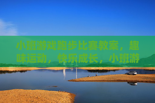 小班游戏跑步比赛教案,趣味运动,快乐成长,小班游戏跑步比赛教案,趣味运动,快乐成长