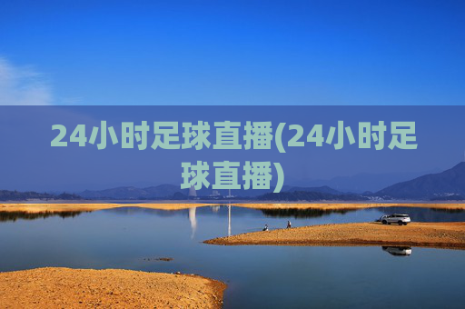 24小时足球直播(24小时足球直播)