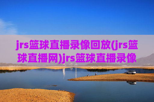 jrs篮球直播录像回放(jrs篮球直播网)jrs篮球直播录像回放(jrs篮球直播网)