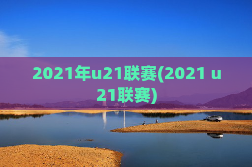 2021年u21联赛(2021 u21联赛)