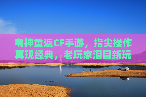 韦神重返CF手游，指尖操作再现经典，老玩家泪目新玩家惊呼这操作太炸了，韦神重返CF手游，指尖操作再现经典，老玩家泪目新玩家惊呼这操作太炸了