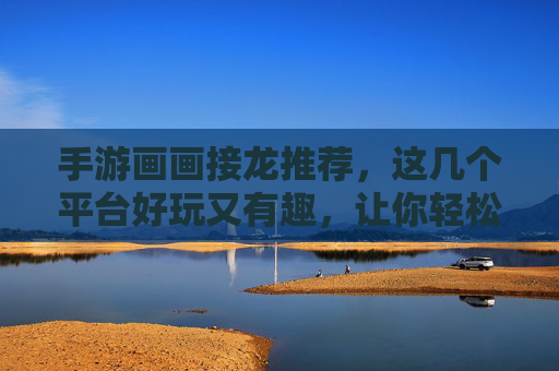 手游画画接龙推荐，这几个平台好玩又有趣，让你轻松开启创意之旅，手游画画接龙推荐，这几个平台好玩又有趣，让你轻松开启创意之旅