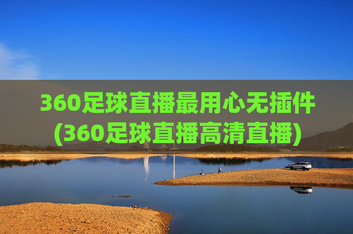 360足球直播最用心无插件(360足球直播高清直播)
