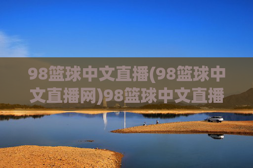 98篮球中文直播(98篮球中文直播网)98篮球中文直播，专业篮球赛事直播平台