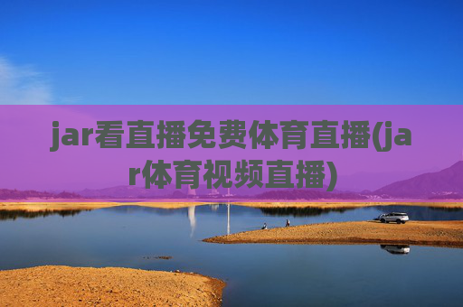 jar看直播免费体育直播(jar体育视频直播)