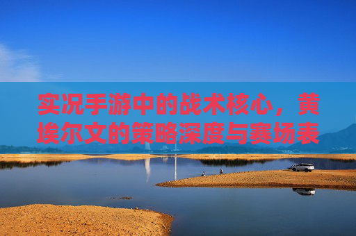 实况手游中的战术核心，黄埃尔文的策略深度与赛场表现，实况手游战术核心，黄埃尔文的策略深度与赛场表现