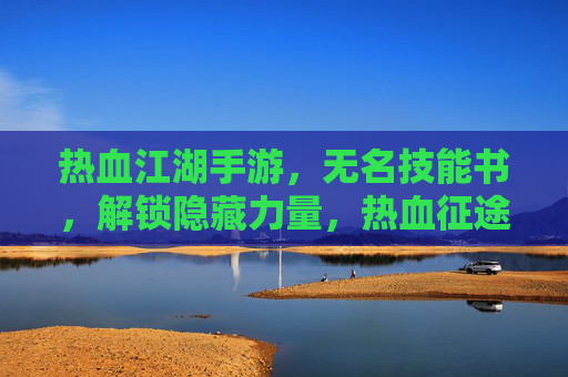 热血江湖手游,无名技能书,解锁隐藏力量,热血征途再启程