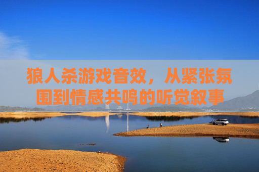 狼人杀游戏音效，从紧张氛围到情感共鸣的听觉叙事