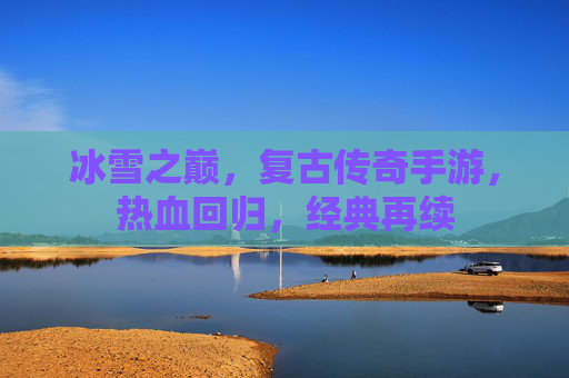 冰雪之巅,复古传奇手游,热血回归,经典再续