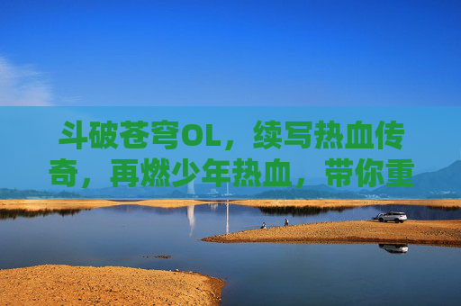 斗破苍穹OL,续写热血传奇,再燃少年热血,带你重返斗气大陆