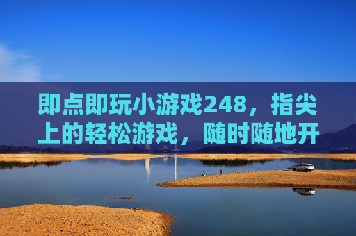 即点即玩小游戏248，指尖上的轻松游戏，随时随地开启欢乐时光