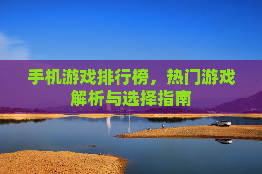 手机游戏排行榜,热门游戏解析与选择指南