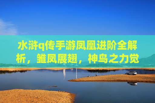 水浒q传手游凤凰进阶全解析,雏凤展翅,神鸟之力觉醒
