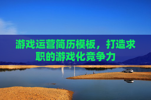 游戏运营简历模板,打造求职的游戏化竞争力