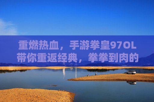 重燃热血,手游拳皇97OL带你重返经典,拳拳到肉的街机体验,重燃热血,手游拳皇97OL带你重返经典,拳拳到肉的街机体验