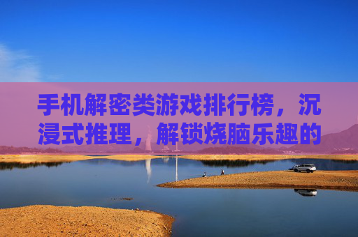 手机解密类游戏排行榜，沉浸式推理，解锁烧脑乐趣的TOP榜单
