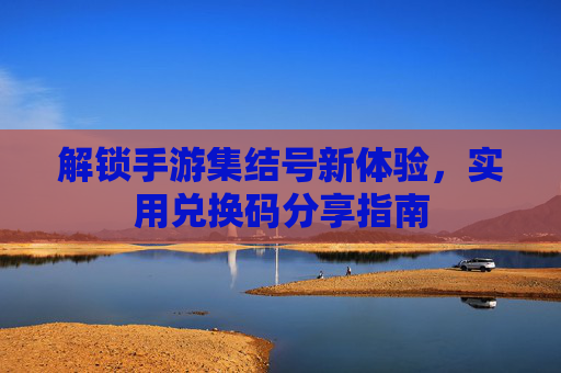 解锁手游集结号新体验，实用兑换码分享指南