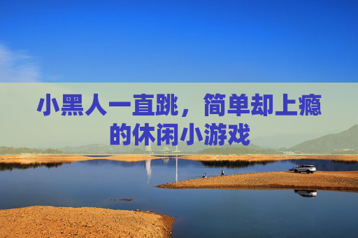 小黑人一直跳,简单却上瘾的休闲小游戏